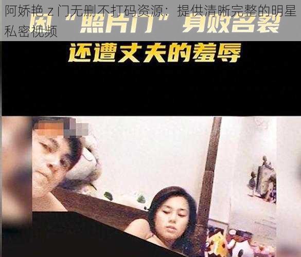 阿娇艳 z 门无删不打码资源:提供清晰完整的明星私密视频