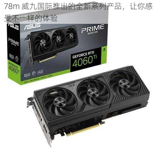78m 威九国际推出的全新系列产品,让你感受不一样的体验
