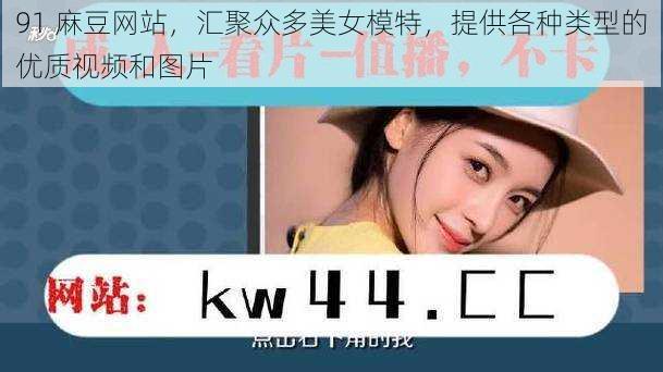 91 麻豆网站,汇聚众多美女模特,提供各种类型的优质视频和图片
