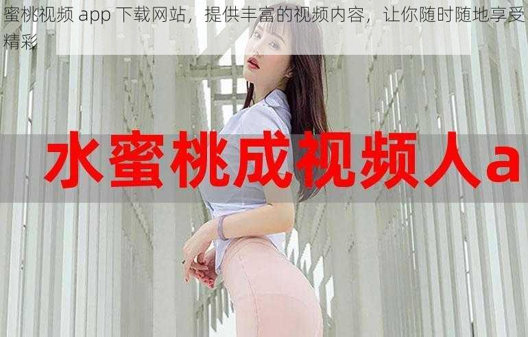 蜜桃视频 app 下载网站,提供丰富的视频内容,让你随时随地享受精彩
