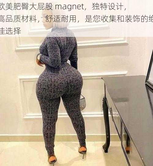 欧美肥臀大屁股 magnet,独特设计,高品质材料,舒适耐用,是您收集和装饰的绝佳选择
