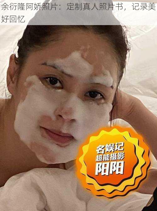 余衍隆阿娇照片:定制真人照片书,记录美好回忆