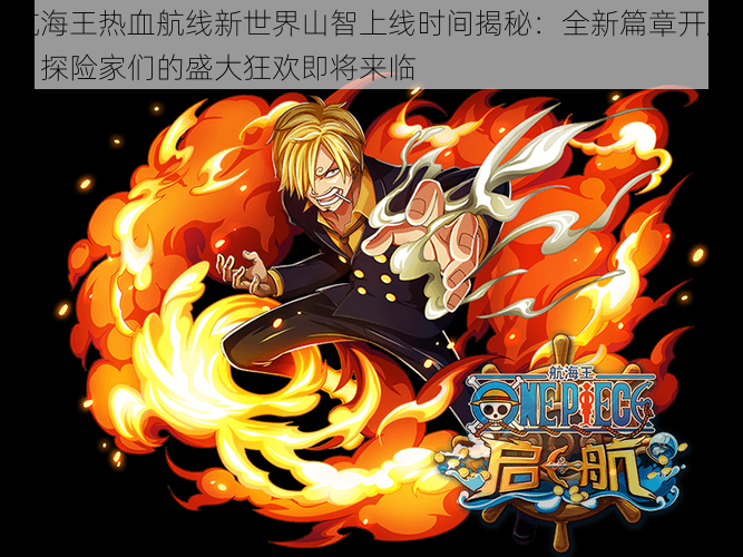 航海王热血航线新世界山智上线时间揭秘:全新篇章开启,探险家们的盛大狂欢即将来临