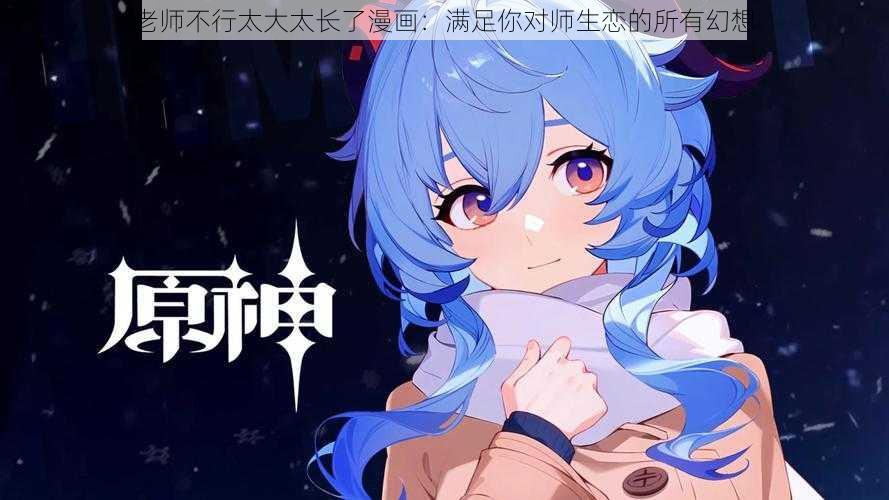 老师不行太大太长了漫画:满足你对师生恋的所有幻想