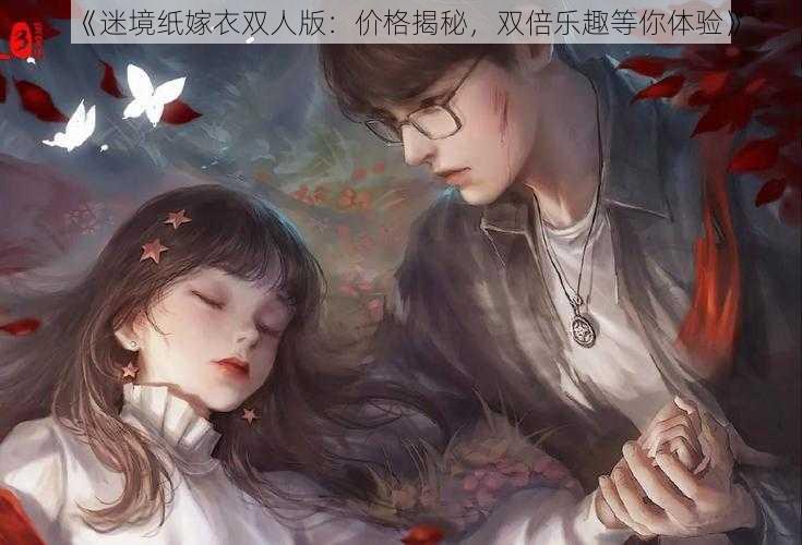 《迷境纸嫁衣双人版:价格揭秘,双倍乐趣等你体验》