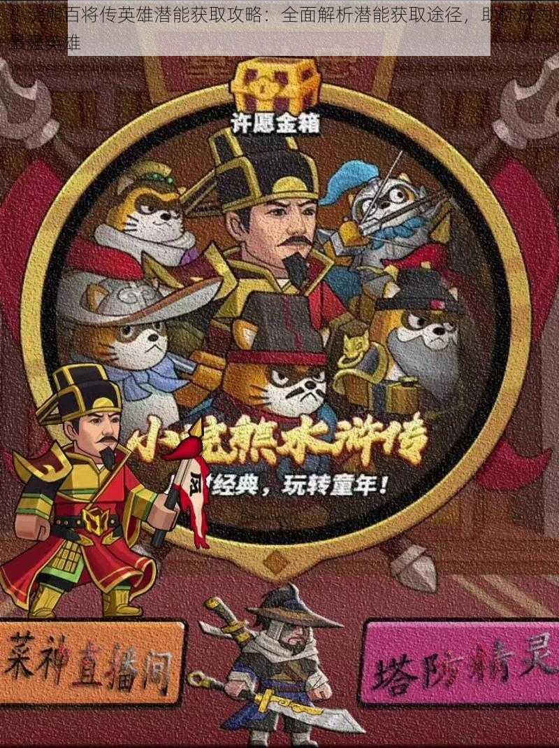 小浣熊百将传英雄潜能获取攻略:全面解析潜能获取途径,助你成为最强英雄