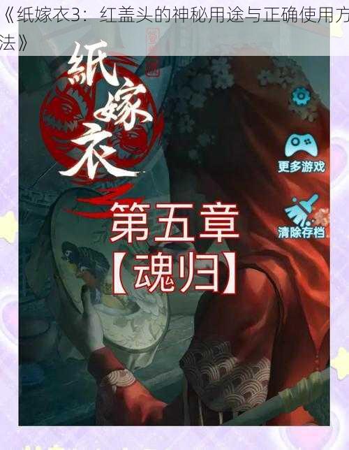 《纸嫁衣3:红盖头的神秘用途与正确使用方法》
