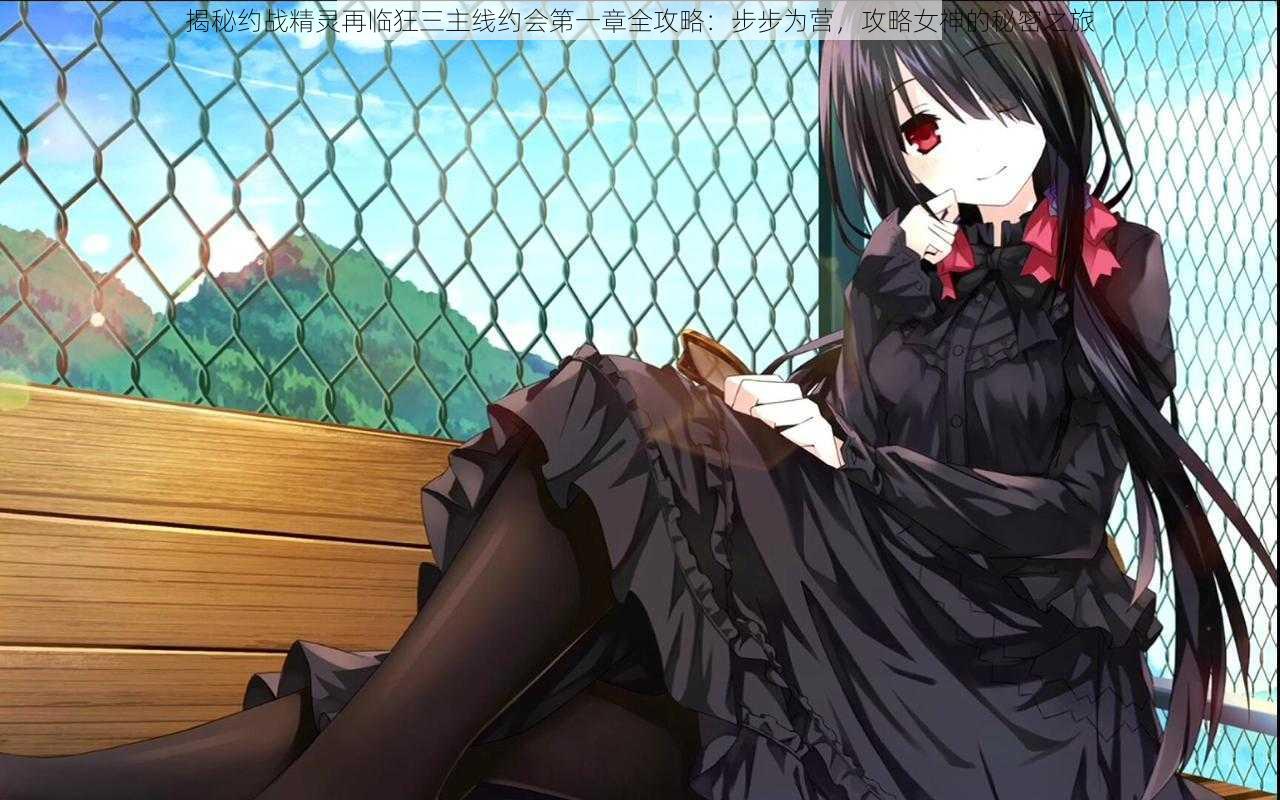 揭秘约战精灵再临狂三主线约会第一章全攻略:步步为营,攻略女神的秘密之旅