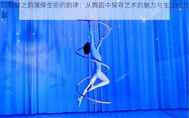 以旋舞之韵演绎生命的韵律:从舞蹈中探寻艺术的魅力与生活的力量