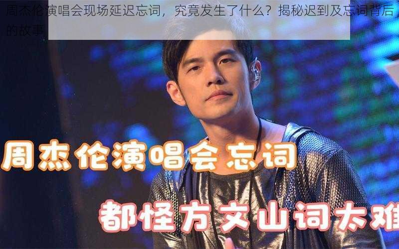周杰伦演唱会现场延迟忘词,究竟发生了什么?揭秘迟到及忘词背后的故事